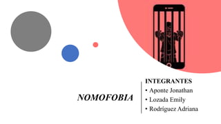 NOMOFOBIA
INTEGRANTES
• Aponte Jonathan
• Lozada Emily
• Rodríguez Adriana
 
