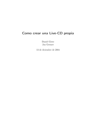 Como crear una Live-CD propia

             Daniel Giese
             Jan Germer

        13 de diciembre de 2004