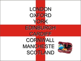 LONDON OXFORD YORK EDINBURGH CARDIFF CORNWALL MANCHESTER SCOTLAND 