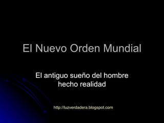 El Nuevo Orden Mundial El antiguo sueño del hombre hecho realidad http:// luzverdadera.blogspot.com 