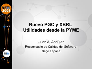 Nuevo PGC y XBRL  Utilidades desde la PYME Juan A. Andújar Responsable de Calidad del Software  Sage España 