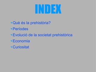 INDEX Què és la prehistòria ? Períodes Evolució de la societat prehistòrica Economia Curiositat 