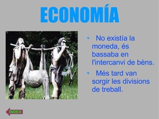 ECONOMÍA No existía la moneda, és bassaba en l'intercanvi de bèns. Més tard van sorgir les divisions de treball. ÍNDEX 