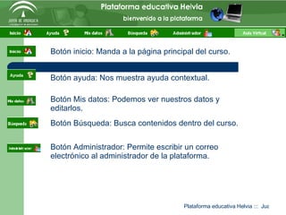 Botón inicio: Manda a la página principal del curso. Botón ayuda: Nos muestra ayuda contextual. Botón Mis datos: Podemos ver nuestros datos y editarlos. Botón Búsqueda: Busca contenidos dentro del curso. Botón Administrador: Permite escribir un correo electrónico al administrador de la plataforma. 