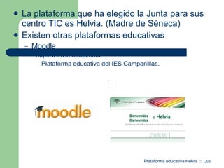 La plataforma que ha elegido la Junta para sus centro TIC es Helvia. (Madre de Séneca) Existen otras plataformas educativas  Moodle http://www.medupi.com   Plataforma educativa del IES Campanillas. 