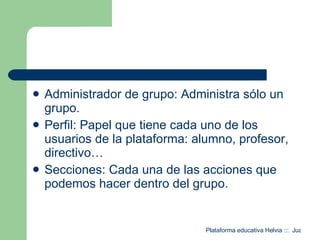 Administrador de grupo: Administra sólo un grupo. Perfil: Papel que tiene cada uno de los usuarios de la plataforma: alumno, profesor, directivo… Secciones: Cada una de las acciones que podemos hacer dentro del grupo. 