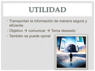 UTILIDAD
• Transportan la información de manera segura y
eficiente.
• Objetivo  comunicar  Tema deseado
• También se puede opinar
 
