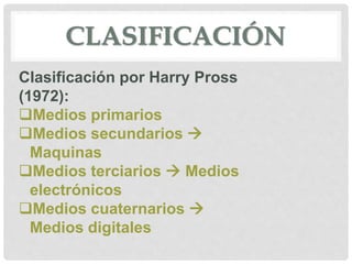 CLASIFICACIÓN
Clasificación por Harry Pross
(1972):
Medios primarios
Medios secundarios 
Maquinas
Medios terciarios  Medios
electrónicos
Medios cuaternarios 
Medios digitales
 