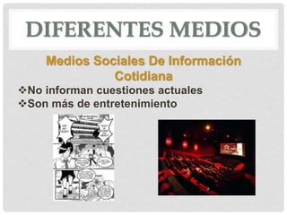DIFERENTES MEDIOS
Medios Sociales De Información
Cotidiana
No informan cuestiones actuales
Son más de entretenimiento
 