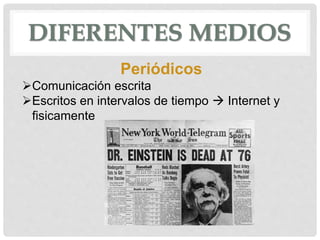 DIFERENTES MEDIOS
Periódicos
Comunicación escrita
Escritos en intervalos de tiempo  Internet y
fisicamente
 