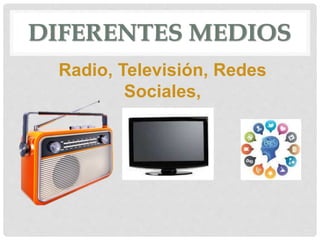DIFERENTES MEDIOS
Radio, Televisión, Redes
Sociales,
 