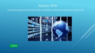 Espacio Web
Es la primera parte de una dirección Web que identifica al servidor que almacena y sirve su sitio.
Volver
 