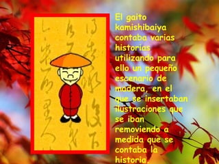 El gaito kamishibaiya contaba varias historias utilizando para ello un pequeño escenario de madera, en el que se insertaban ilustraciones que se iban removiendo a medida que se contaba la historia.  