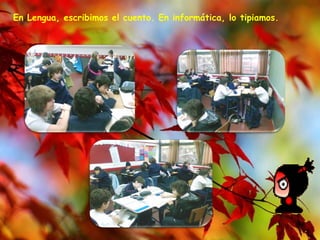 En Lengua, escribimos el cuento. En informática, lo tipiamos. 