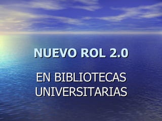NUEVO ROL 2.0 EN BIBLIOTECAS UNIVERSITARIAS 