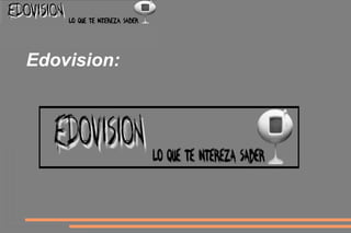 Edovision:
 