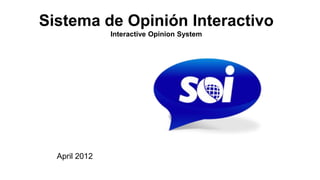 Sistema de Opinión Interactivo
               Interactive Opinion System




  April 2012
 