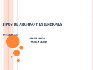 TIPOS DE ARCHIVO Y EXTENCIONES INTEGRANTES:                                       NACIRA HOYOS                                         ANDREA SIERRA 