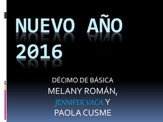 NUEVO AÑO
2016
DÉCIMO DE BÁSICA
MELANY ROMÁN,
JENNIFER VACA Y
PAOLA CUSME
 