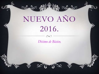 NUEVO AÑO
2016.
Décimo de Básico.
 