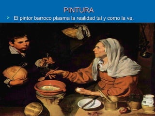 PINTURAPINTURA
 El pintor barroco plasma la realidad tal y como la ve.El pintor barroco plasma la realidad tal y como la ve.
 