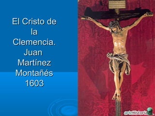 El Cristo deEl Cristo de
lala
Clemencia.Clemencia.
JuanJuan
MartínezMartínez
MontañésMontañés
16031603
 