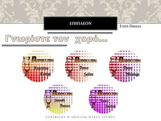 ΕΠΙΠΛΕΟΝ
C O P Y R I G H T ® A P O L L O N D A N C E S T U D I O
Extra Dances
 