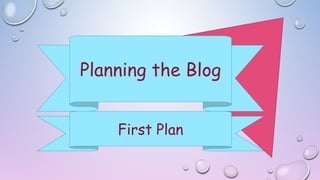 Planning the Blog
First Plan
 