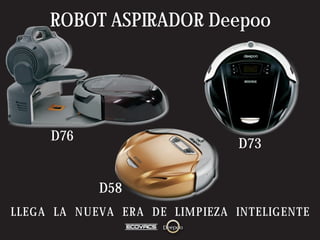 ROBOT ASPIRADOR Deepoo




     D76
                                D73


            D58
LLEGA LA NUEVA ERA DE LIMPIEZA INTELIGENTE
 