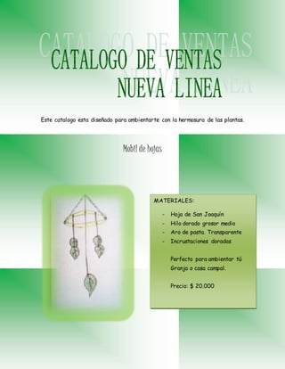 Este catalogo esta diseñado para ambientarte con la hermosura de las plantas.
Mobil de hojas
MATERIALES:
- Hoja de San Joaquín
- Hilo dorado grosor medio
- Aro de pasta. Transparente
- Incrustaciones doradas
Perfecto para ambientar tú
Granja o casa campal.
Precio: $ 20.000