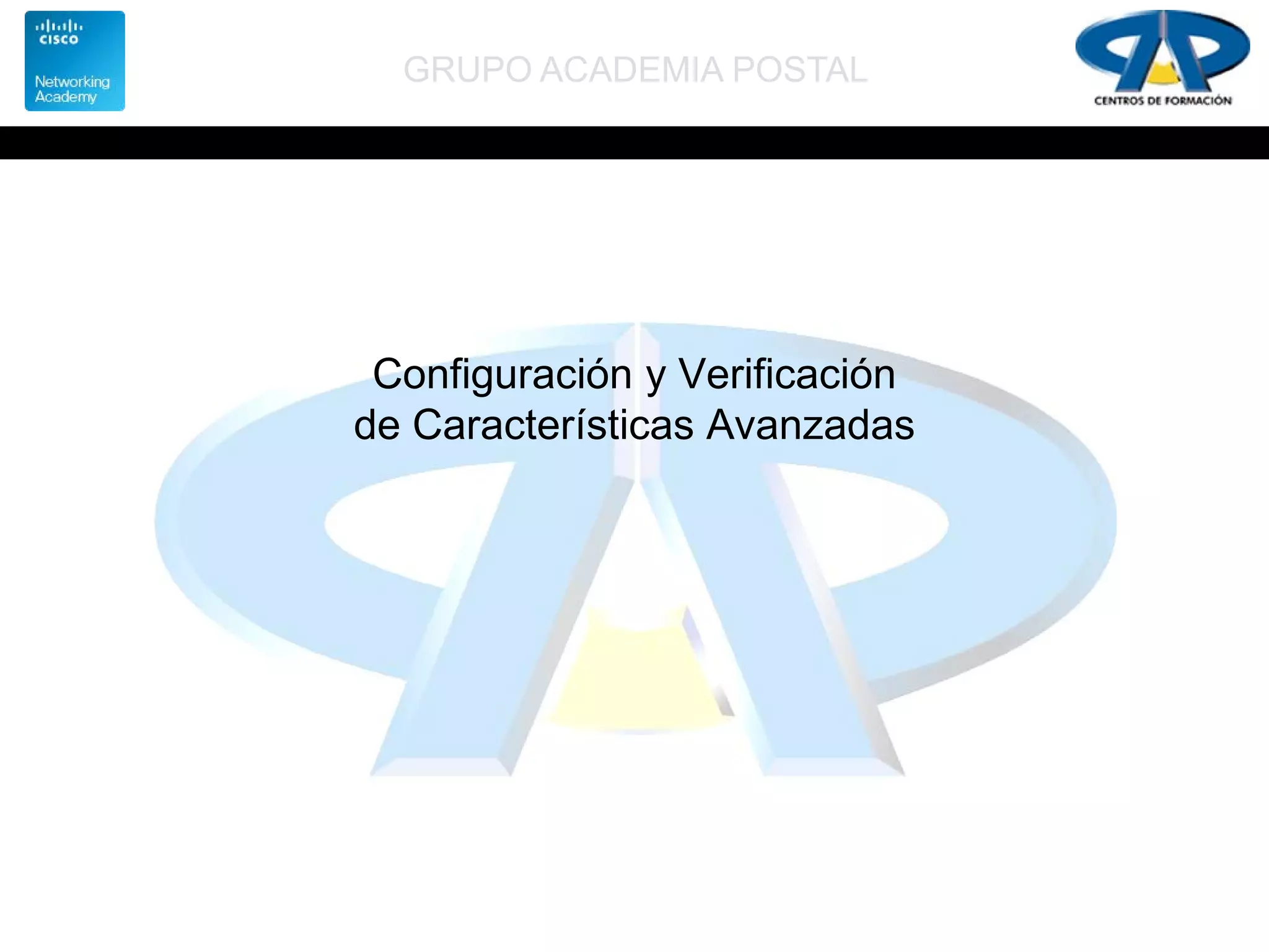 GRUPO ACADEMIA POSTAL
Configuración y Verificación
de Características Avanzadas
 