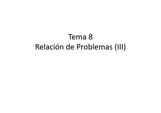 Tema 8
Relación de Problemas (III)
 