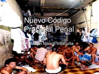 Nuevo Código
Procesal Penal
Dr. Martin Manco Villacorta
 
