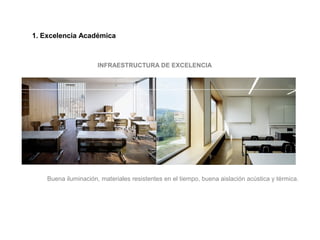 1. Excelencia Académica
INFRAESTRUCTURA DE EXCELENCIA
Buena iluminación, materiales resistentes en el tiempo, buena aislación acústica y térmica.
 
