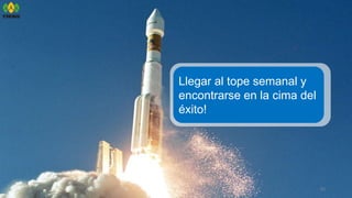 40
Llegar al tope semanal y
encontrarse en la cima del
éxito!
 