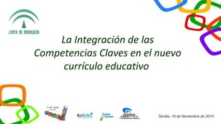 Sevilla, 19 de Noviembre de 2014 
La Integración de las 
Competencias Claves en el nuevo 
currículo educativo 
PROGRAMA 
PICBA 
 