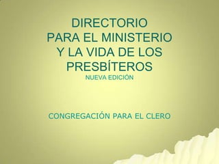 DIRECTORIO
PARA EL MINISTERIO
Y LA VIDA DE LOS
PRESBÍTEROS
NUEVA EDICIÓN
CONGREGACIÓN PARA EL CLERO
 