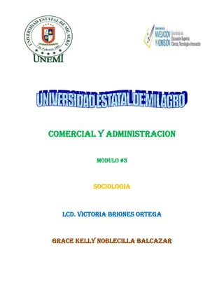 COMERCIAL Y ADMINISTRACION
MODULO #3

SOCIOLOGIA

LCD. VICTORIA BRIONES ORTEGA

GRACE KELLY NOBLECILLA BALCAZAR

 