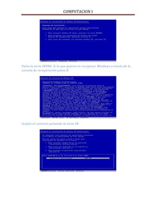 COMPUTACION I
Pulsa la tecla INTRO. Si lo que quieres es recuperar Windows a través de la
consola de recuperación pulsa R.
Acepta el contrato pulsando la tecla F8.
 
