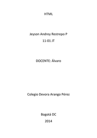 HTML

Jeyson Andrey Restrepo P
11-01 JT

DOCENTE: Álvaro

Colegio Devora Arango Pérez

Bogotá DC
2014

 