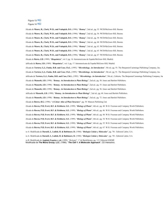 Figura 13:
Figura 14:
Modificada de Moore, R., Clark, W.D., and Vodopich, D.S. (1996). “Botany”, 2nd ed., pg. 55. WCB/McGraw-Hill, Boston.
Modificada de Moore, R., Clark, W.D., and Vodopich, D.S. (1996). “Botany”, 2nd ed., pg. 56. WCB/McGraw-Hill, Boston.
Modificada de Moore, R., Clark, W.D., and Vodopich, D.S. (1996). “Botany”, 2nd ed., pg. 58. WCB/McGraw-Hill, Boston.
Modificada de Moore, R., Clark, W.D., and Vodopich, D.S. (1996). “Botany”, 2nd ed., pg. 60. WCB/McGraw-Hill, Boston.
Modificada de Moore, R., Clark, W.D., and Vodopich, D.S. (1996). “Botany”, 2nd ed., pg. 63. WCB/McGraw-Hill, Boston.
Modificada de Moore, R., Clark, W.D., and Vodopich, D.S. (1996). “Botany”, 2nd ed., pg. 65. WCB/McGraw-Hill, Boston.
Modificada de Moore, R., Clark, W.D., and Vodopich, D.S. (1996). “Botany”, 2nd ed., pg. 67. WCB/McGraw-Hill, Boston.
Modificada de Rawn, J.D. (1989). “Bioquímica”, vol. I; pg. 16. Interamericana de España/McGraw-Hill, Madrid.
Modificada de Rawn, J.D. (1989). “Bioquímica”, vol. I; pg. 17. Interamericana de España/McGraw-Hill, Madrid.
Modificada de Tortora, G.J., Funke, B.R. and Case, Ch.L. (1995). “Microbiology. An Introduction”, 5th ed.; pg. 55. The Benjamin/Cummings Publishing Company, Inc.
Modificada de Tortora, G.J., Funke, B.R. and Case, Ch.L. (1995). “Microbiology. An Introduction”, 5th ed.; pg. 91. The Benjamin/Cummings Publishing Company, Inc.
Modificada de Tortora, G.J., Funke, B.R. and Case, Ch.L. (1995). “Microbiology. An Introduction”, 5th ed.; Cubierta. The Benjamin/Cummings Publishing Company, Inc
Modificada de Mauseth, J.D. (1998). “Botany. An Introduction to Plant Biology”, 2nd ed.; pg. 50. Jones and Bartlett Publishers.
Modificada de Mauseth, J.D. (1998). “Botany. An Introduction to Plant Biology”, 2nd ed.; pg. 55. Jones and Bartlett Publishers.
Modificada de Mauseth, J.D. (1998). “Botany. An Introduction to Plant Biology”, 2nd ed.; pg. 56. Jones and Bartlett Publishers.
Modificada de Mauseth, J.D. (1998). “Botany. An Introduction to Plant Biology”, 2nd ed.; pg. 68. Jones and Bartlett Publishers.
Modificada de Mauseth, J.D. (1998). “Botany. An Introduction to Plant Biology”, 2nd ed.; pg. 72. Jones and Bartlett Publishers.
Modificada de Bowes, B.G. (1996). “A Colour Atlas of Plant Structure”; pg. 39. Manson Publishing Ltd.
Modificada de Raven, P.H, Evert, R.F. & Eichhorn, S.E. (1999). “Biology of Plants”, 6th ed.; pg. 40. W.H. Freeman and Company Worth Publishers.
Modificada de Raven, P.H, Evert, R.F. & Eichhorn, S.E. (1999). “Biology of Plants”, 6th ed.; pg. 46. W.H. Freeman and Company Worth Publishers.
Modificada de Raven, P.H, Evert, R.F. & Eichhorn, S.E. (1999). “Biology of Plants”, 6th ed.; pg. 48. W.H. Freeman and Company Worth Publishers.
Modificada de Raven, P.H, Evert, R.F. & Eichhorn, S.E. (1999). “Biology of Plants”, 6th ed.; pg. 54. W.H. Freeman and Company Worth Publishers.
Modificada de Raven, P.H, Evert, R.F. & Eichhorn, S.E. (1999). “Biology of Plants”, 6th ed.; pg. 55. W.H. Freeman and Company Worth Publishers.
Modificada de Raven, P.H, Evert, R.F. & Eichhorn, S.E. (1999). “Biology of Plants”, 6th ed.; pg. 67. W.H. Freeman and Company Worth Publishers.
Figura A: Modificada de Darnell, J., Lodish, H. & Baltimore, D. (1988). “Biología Celular y Molecular”, pg. 781. Editorial Labor, S.A.
Figura A: Modificada de Darnell, J., Lodish, H. & Baltimore, D. (1988). “Biología Celular y Molecular”, pg. 781. Editorial Labor, S.A.
Figura B: Modificada de Anglada Esquius y col. (1999). “Biología”. 1º de Bachillerato; pg. 115. Editorial EDEBÉ
Modificada de The Mona Group, LLC. (1996). “The Cell 1: A Molecular Approach”, CD Interactivo.
 