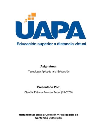 Asignatura:
Tecnología Aplicada a la Educación
Presentado Por:
Claudia Patricia Polanco Pérez (15-3203)
Herramientas para la Creación y Publicación de
Contenido Didácticos
 