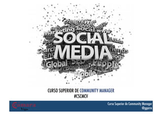 r%




     CURSO SUPERIOR DE COMMUNITY MANAGER
                   #CSCMCV
                                    Curso Superior de Community Manager
                                                                @ggarre
 