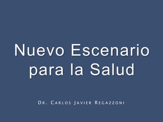 Nuevo Escenario
 para la Salud
  DR. CARLOS JAVIER REGAZZONI
 