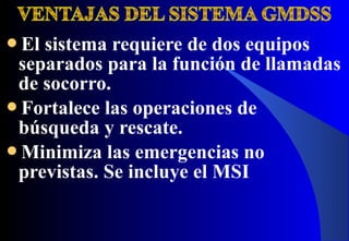 El sistema requiere de dos equipos
separados para la función de llamadas
de socorro.
Fortalece las operaciones de
búsqueda y rescate.
Minimiza las emergencias no
previstas. Se incluye el MSI
 