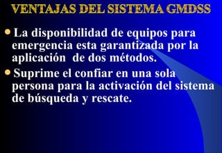 La disponibilidad de equipos para
emergencia esta garantizada por la
aplicación de dos métodos.
Suprime el confiar en una sola
persona para la activación del sistema
de búsqueda y rescate.
 