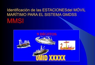 Identificación de las ESTACIONESdel MÓVILIdentificación de las ESTACIONESdel MÓVIL
MARÍTIMO PARA EL SISTEMA GMDSSMARÍTIMO PARA EL SISTEMA GMDSS
MMSIMMSI
9 DÍGITOS
 