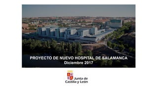 PROYECTO DE NUEVO HOSPITAL DE SALAMANCA
Diciembre 2017
 