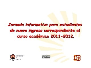 Jornada informativa para estudiantes
 de nuevo ingreso correspondiente al
     curso académico 2011-2012.




           Biblioteca Universitaria de Córdoba
           Biblioteca Universitaria de Córdoba
 