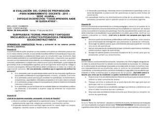 1
IX EVALUACIÓN DEL CURSO DE PREPARACION
–PARA NOMBRAMIENTO DOCENTE- 2015 –
- SEDE HUARAL -
- ENFOQUE EN DERECHOS:“TODOS APRENDEN, NADIE
SE QUEDAATRÁS”-
APELLIDOS Y NOMBRES:.............................................................................................
NIVEL Y ESPECIALIDAD:..............................................................................................
FECHA DE EVALUACIÓN: Viernes, 17 de julio del 2015.
SUBPRUEBAIII: TEORÍAS, PRINCIPIOS Y ENFOQUES
VINCULADOS A LA PRÁCTICAPEDAGÓGICA: PARADIGMA
SOCIOCONSTRUCTIVISTA
APRENDIZAJES SIGNIFICATIVOS: Recojo y activación de los saberes previos
(locales y populares).
Situación 01
La profesora María quiere actualizar sus documentos curricularescon elementos propuestos
en el nuevo sistema curricular, enese sentido el profesor Williamle recuerda que, hoyendía,
es necesarioplantear un problema de interés para los estudiantes cuya resolución, bajo
determinados parámetros va a permitirles generar aprendizajes, situaciones que guarden
relacióncon los interesesde los estudiantes, sus contextos personales, sociales, escolares,
culturales, ambientaleso cualquier otro universoconel que se identifiquen, yseancapaces de
generarlesa la vez undesequilibriocognitivo, conla consiguiente necesidad de indagar y
construir una respuesta. Dichasproblemáticas debenconsiderarse en todos los niveles de
organización curricular. Del caso planteado, ¿consideras que la sugerencia del profesor fue
pertinente?
A. Si es pertinente, pues los aprendizajes deben partir de lassituaciones significativas
que puedenconsiderarse enlasprogramaciones anuales, unidades y sesiones
B. Si es pertinente, puesto que hayque considerar los aprendizajes fundamentales,
competencias, capacidadese indicadores propuestos enel nuevo sistema curricular
C. Si es pertinente, porque se basa enla propuesta de utilizar al máximola motivación
intrínseca y extrínseca
D. Si es pertinente, ya que los títulos de lasunidades debenser motivadores yseñalar
los productos o resultados a esperar luego de enfrentar las situaciones
significativas.
Situación 02
¿Cuál de los siguientes enunciados corresponde a la teoría de Vigostky?
a.Educar es cambiar el significadode la experienciahumana. El aprendizaje nunca es
completamente cognitivo; integra pensamiento, sentimiento y acción.
b.El aprendiz interactúa conla realidad organizando los inputs según sus propias
categorías, creando nuevas o modificando las existentes.
c. El desarrollo yaprendizaje, interactúan entre sí considerandoel aprendizaje como un
factor del desarrollo. La adquisición del aprendizaje se explica cómo formas de
socialización.
d.El aprendizaje implica una reestructuración activa de las percepciones, ideas,
conceptos y esquemas que el aprendiz posee en su estructura cognitiva.
Situación 03
Elena es una docente comprometida consutrabajopedagógico, labora en un pueblo de la
provincia de Huarochirí ytiene la intenciónde que los estudiantes se involucren de manera
activa yconsciente enel procesode aprendizaje. Para ello, está plenamente convencida que
debe comunicar a los estudiantes loque aprenderánenla sesión, para activar, movilizar sus
saberes y despertar su interés. ¿Cuál sería la decisión más apropiada para lograr este
objetivo?
a. Generar a partir de situaciones problemáticas conflictos cognitivos, como proceso
para la formulaciónde interrogantes que promuevan la motivación intrinseca.
b. Reconoger los saberes previos, pues como docente sabe que es parte del inicio de
una sesión de aprendizaje.
c. Aplicar instrumentos de coevaluaciónporque la docente espera buenos resultados,
evidenciándose logros de aprendizaje.
d. Recoger los saberes previos ycomunicar el propósito de la sesión, para que los
estudiantes activen sus conocimientos.
Situación 04
Carmen Rosaes unadocente de Comunicación, naturalde Lima. Ellaha llegado reasignada de
la selva a la sierra de Huarochirí. Su relaciónconlos estudiantes es muybuena. Sin embargo
en la última sesión de aprendizaje relacionada conla elaboración de textos instructivos tuvo
una malaexperiencia con sus estudiantes, pues al culminar las actividades quedaron
insatisfechos. La docente partióde una lectura motivadora yluegopidió a los estudiantes que
elaborenun texto instructivo para la preparación de los juanes. ¿Qué debió realizar la
docente para evitar que los estudiantes se queden insatisfechos al culminar la sesión?
a. Proporcionar a los estudiantesdiversos libros de cocina para que conozcancómose
redacta un texto instructivo de recetas.
b. Trabajar con ellos la redacción de un plato típico de otro lugar para que así
participen más en su elaboración.
c. Conocer el contexto de sus estudiantes, averiguar sus intereses y determinar con
ellos el texto instructivo que van a producir.
d. Dejar que cada uno elabore el textoinstructivo que desee para así res petar los
estilos de aprendizaje.
Situación 05
En la I.E. “Nstra. Sra. De Fátima”, ubicadoenel distritode Huacho, los docenteshantrabajado
con loes estudiantes el proyecto denominado “FERIAGASTRONÓMICA” donde presentan los
siguientes platos típicos:Pachamanca a la olla, picante de cuy, sopa huachana, arrozcon pato
 